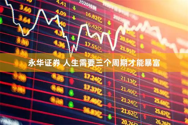 永华证券 人生需要三个周期才能暴富