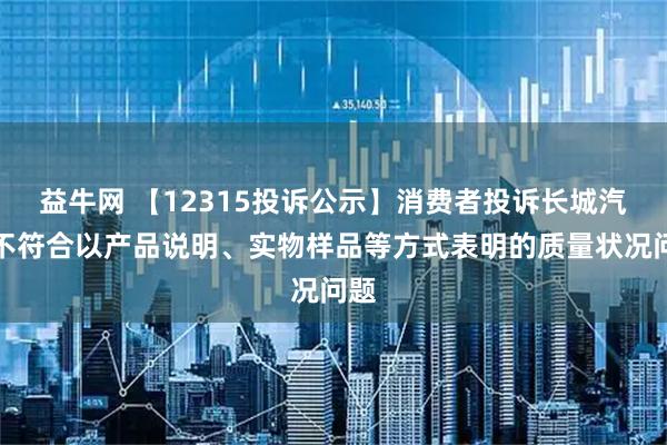 益牛网 【12315投诉公示】消费者投诉长城汽车不符合以产品说明、实物样品等方式表明的质量状况问题
