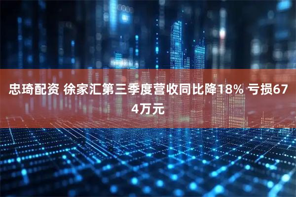 忠琦配资 徐家汇第三季度营收同比降18% 亏损674万元