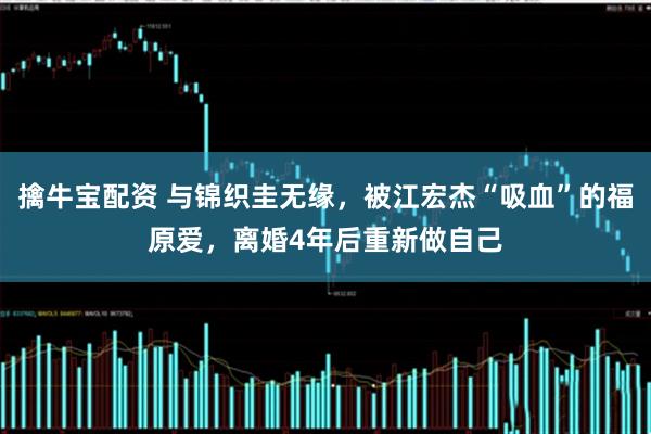 擒牛宝配资 与锦织圭无缘，被江宏杰“吸血”的福原爱，离婚4年后重新做自己