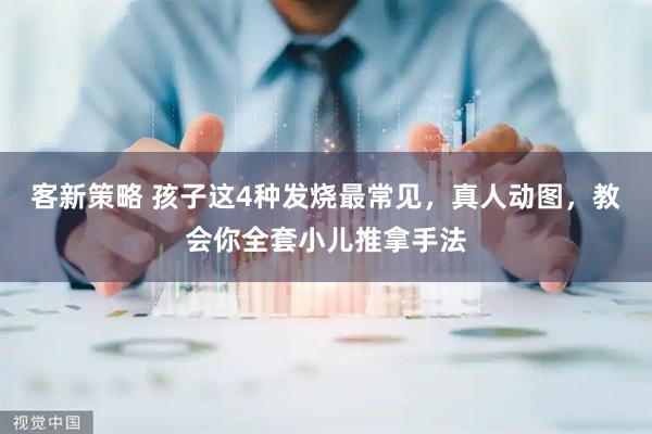 客新策略 孩子这4种发烧最常见，真人动图，教会你全套小儿推拿手法