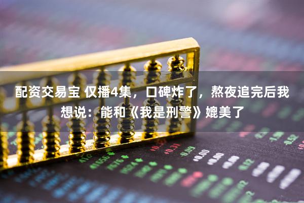 配资交易宝 仅播4集,口碑炸了,熬夜追完后我想说:能和《我是刑警》媲美了
