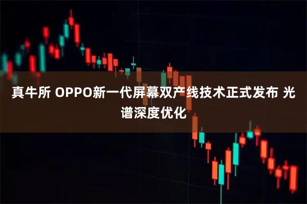 真牛所 OPPO新一代屏幕双产线技术正式发布 光谱深度优化